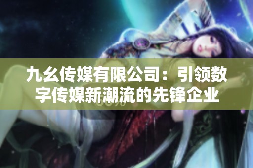 九幺传媒有限公司：引领数字传媒新潮流的先锋企业