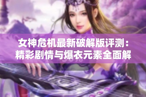 女神危机最新破解版评测：精彩剧情与爆衣元素全面解析