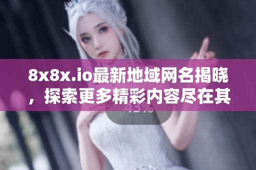 8x8x.io最新地域网名揭晓，探索更多精彩内容尽在其中