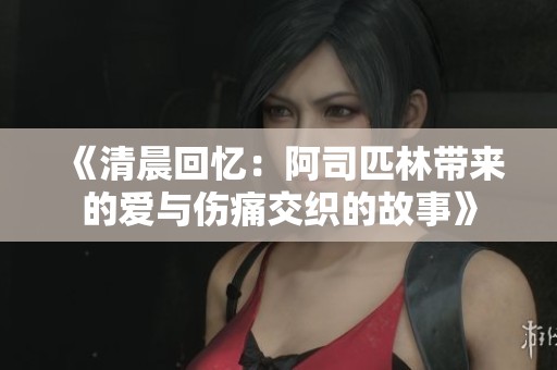 《清晨回忆：阿司匹林带来的爱与伤痛交织的故事》