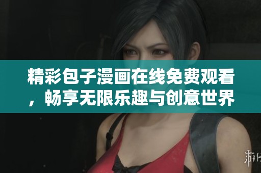 精彩包子漫画在线免费观看，畅享无限乐趣与创意世界