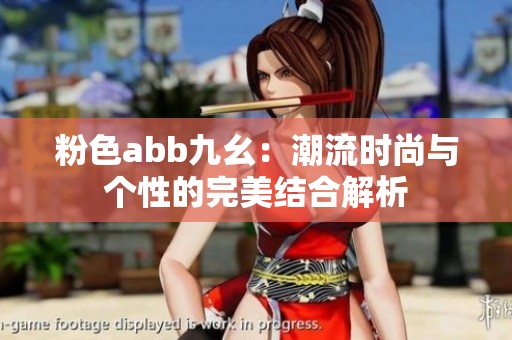 粉色abb九幺：潮流时尚与个性的完美结合解析