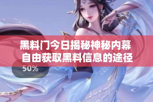 黑料门今日揭秘神秘内幕 自由获取黑料信息的途径