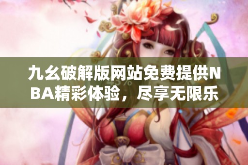九幺破解版网站免费提供NBA精彩体验，尽享无限乐趣
