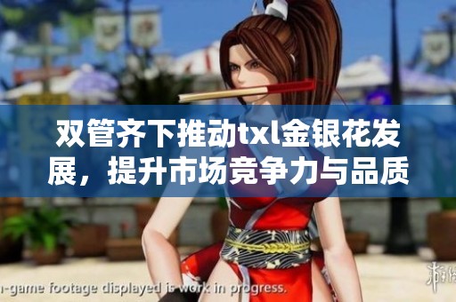 双管齐下推动txl金银花发展，提升市场竞争力与品质保障