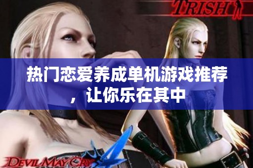 热门恋爱养成单机游戏推荐，让你乐在其中