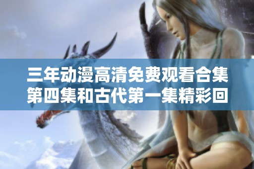 三年动漫高清免费观看合集第四集和古代第一集精彩回顾