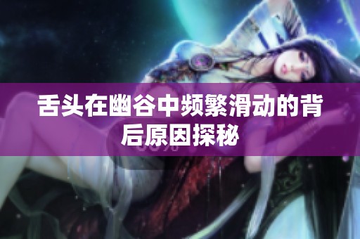 舌头在幽谷中频繁滑动的背后原因探秘