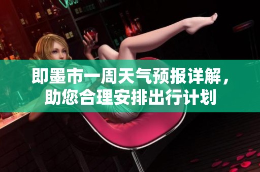即墨市一周天气预报详解，助您合理安排出行计划