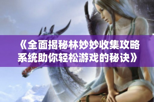 《全面揭秘林妙妙收集攻略系统助你轻松游戏的秘诀》