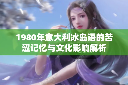 1980年意大利冰岛语的苦涩记忆与文化影响解析