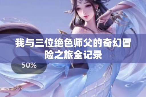我与三位绝色师父的奇幻冒险之旅全记录