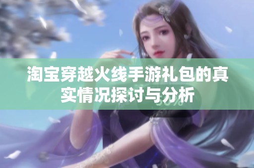 淘宝穿越火线手游礼包的真实情况探讨与分析