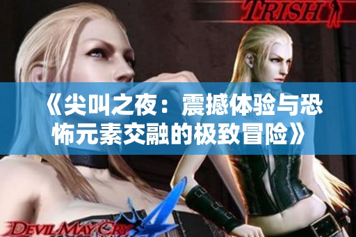 《尖叫之夜：震撼体验与恐怖元素交融的极致冒险》