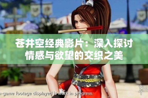 苍井空经典影片：深入探讨情感与欲望的交织之美