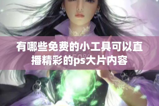 有哪些免费的小工具可以直播精彩的ps大片内容