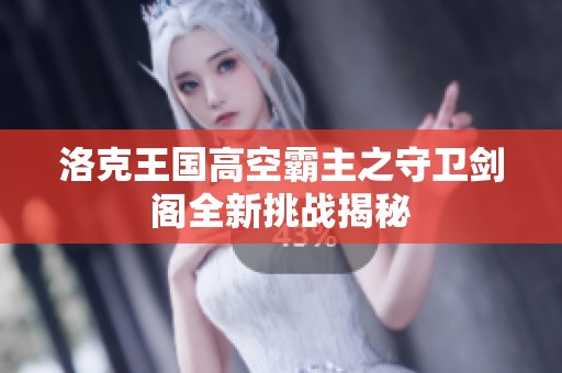 洛克王国高空霸主之守卫剑阁全新挑战揭秘