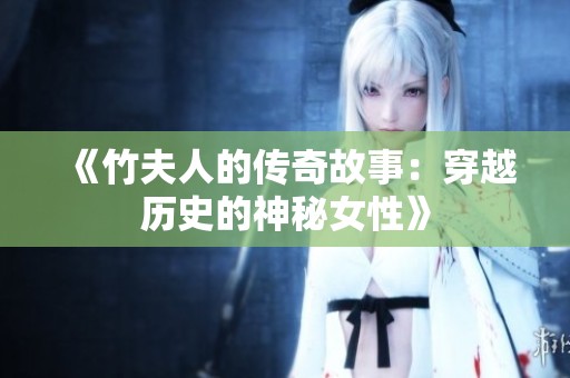 《竹夫人的传奇故事：穿越历史的神秘女性》