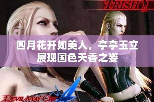 四月花开如美人，亭亭玉立展现国色天香之姿