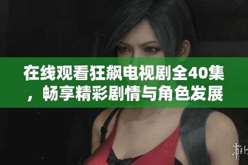 在线观看狂飙电视剧全40集，畅享精彩剧情与角色发展