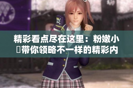 精彩看点尽在这里：粉嫩小泬带你领略不一样的精彩内容