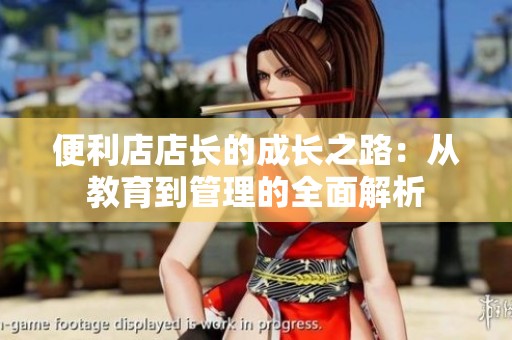 便利店店长的成长之路：从教育到管理的全面解析