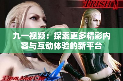 九一视频：探索更多精彩内容与互动体验的新平台