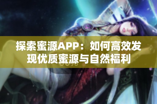 探索蜜源APP：如何高效发现优质蜜源与自然福利
