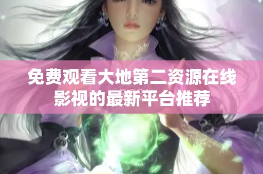 免费观看大地第二资源在线影视的最新平台推荐