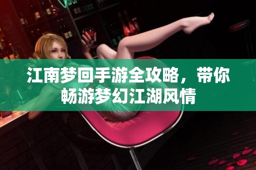 江南梦回手游全攻略，带你畅游梦幻江湖风情