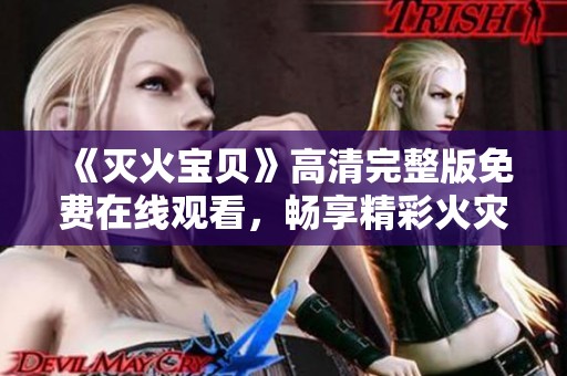 《灭火宝贝》高清完整版免费在线观看，畅享精彩火灾救援故事