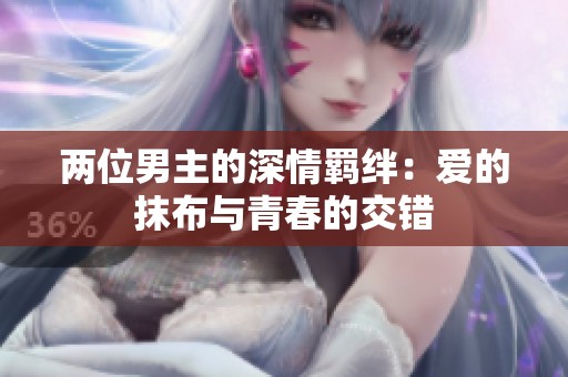 两位男主的深情羁绊：爱的抹布与青春的交错