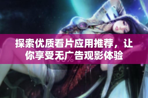 探索优质看片应用推荐，让你享受无广告观影体验