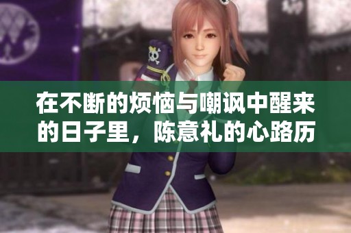 在不断的烦恼与嘲讽中醒来的日子里，陈意礼的心路历程