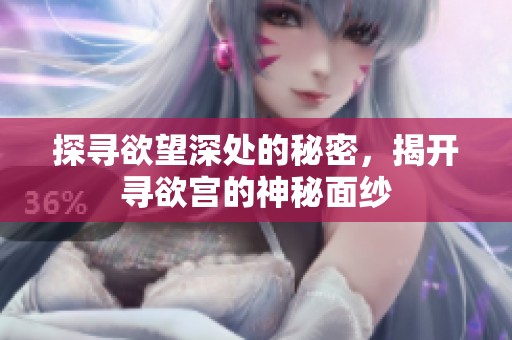 探寻欲望深处的秘密，揭开寻欲宫的神秘面纱