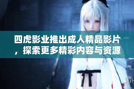 四虎影业推出成人精品影片，探索更多精彩内容与资源