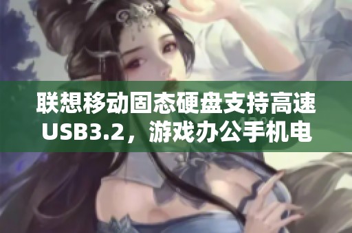 联想移动固态硬盘支持高速USB3.2，游戏办公手机电脑两用的完美选择