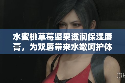 水蜜桃草莓坚果滋润保湿唇膏，为双唇带来水嫩呵护体验
