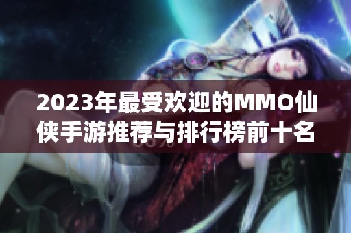 2023年最受欢迎的MMO仙侠手游推荐与排行榜前十名解析