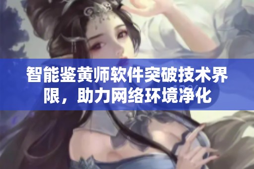 智能鉴黄师软件突破技术界限，助力网络环境净化