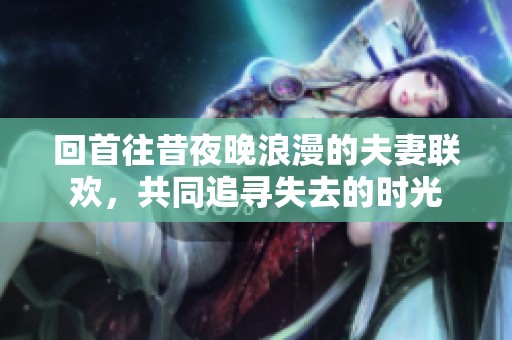 回首往昔夜晚浪漫的夫妻联欢，共同追寻失去的时光