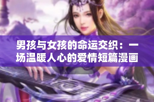 男孩与女孩的命运交织：一场温暖人心的爱情短篇漫画