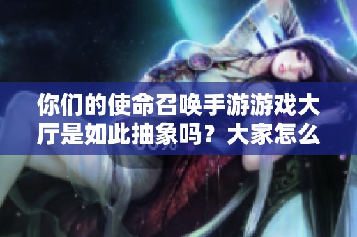 你们的使命召唤手游游戏大厅是如此抽象吗？大家怎么看待这一现象
