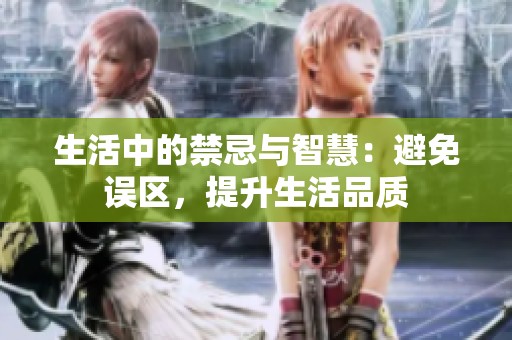 生活中的禁忌与智慧：避免误区，提升生活品质