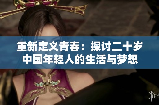 重新定义青春：探讨二十岁中国年轻人的生活与梦想