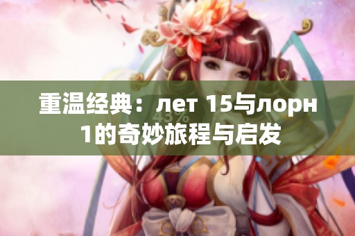 重温经典：лет 15与лорн 1的奇妙旅程与启发