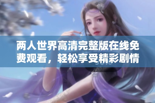 两人世界高清完整版在线免费观看，轻松享受精彩剧情