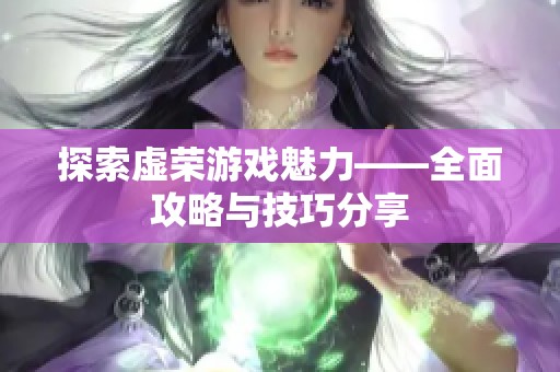 探索虚荣游戏魅力——全面攻略与技巧分享
