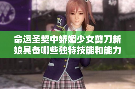 命运圣契中娇媚少女剪刀新娘具备哪些独特技能和能力