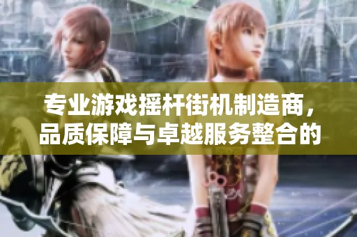 专业游戏摇杆街机制造商，品质保障与卓越服务整合的企业推荐